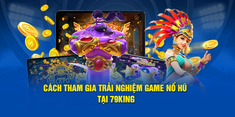 Cách tham gia trải nghiệm game Nổ Hũ tại 79king
