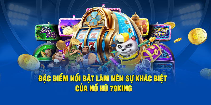 Đặc điểm nổi bật làm nên sự khác biệt của Nổ Hũ 79king
