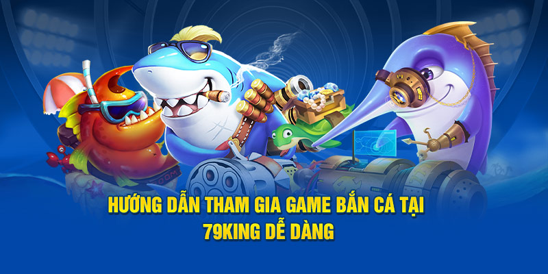 Hướng dẫn tham gia game bắn cá tại 79king dễ dàng
