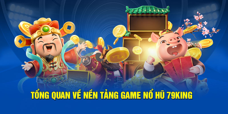 Tổng quan về nền tảng game Nổ Hũ 79king