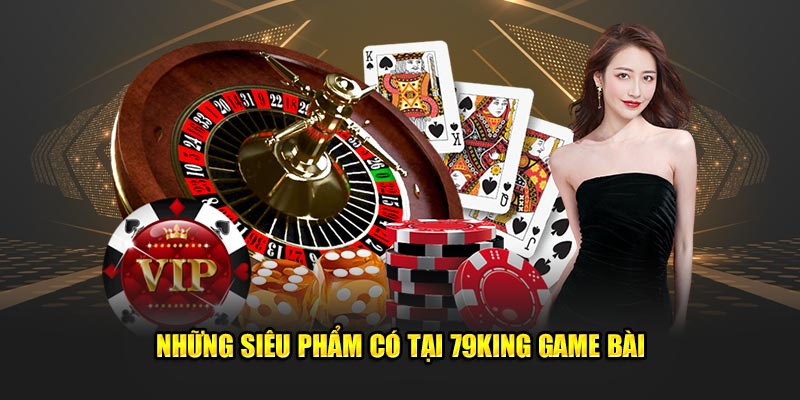 Những siêu phẩm có tại 79King game bài
