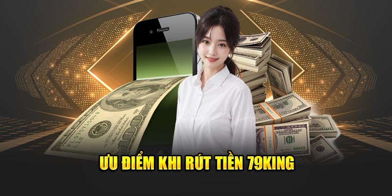 Ưu điểm khi rút tiền 79King
